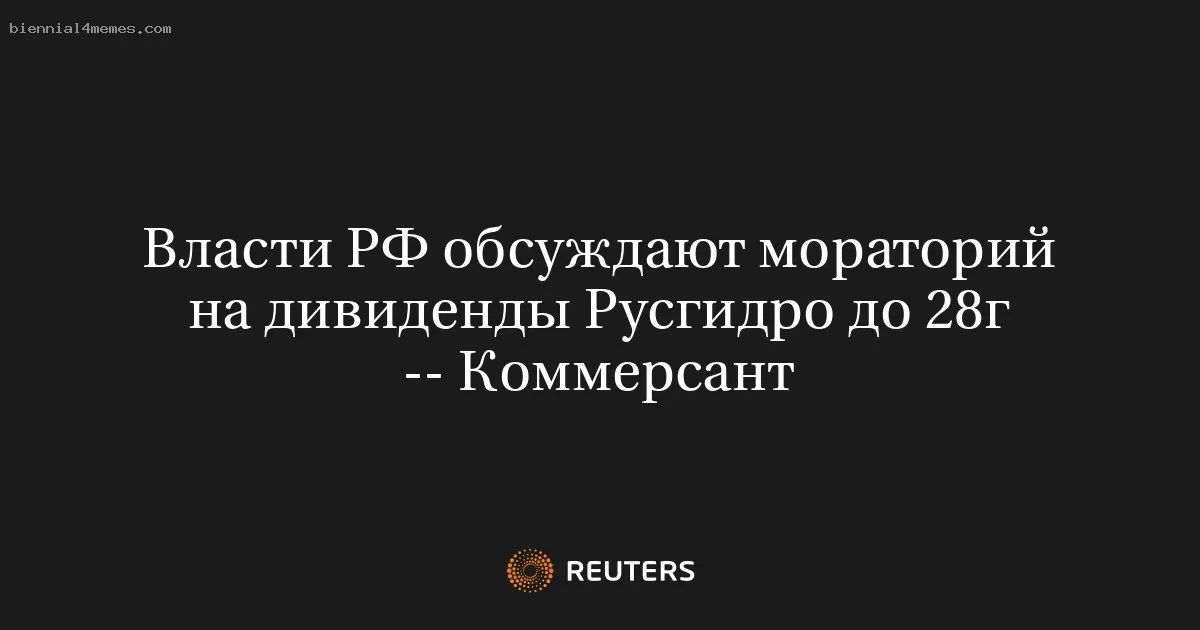 Власти РФ обсуждают мораторий на дивиденды Русгидро до 28г -- Коммерсант