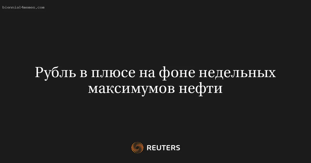 Рубль в плюсе на фоне недельных максимумов нефти