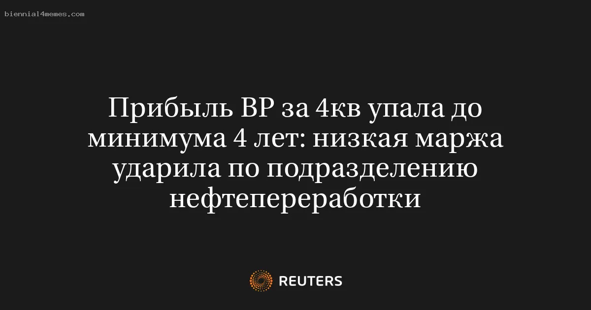 Прибыль BP за 4кв упала до минимума 4 лет: низкая маржа ударила по подразделению нефтепереработки