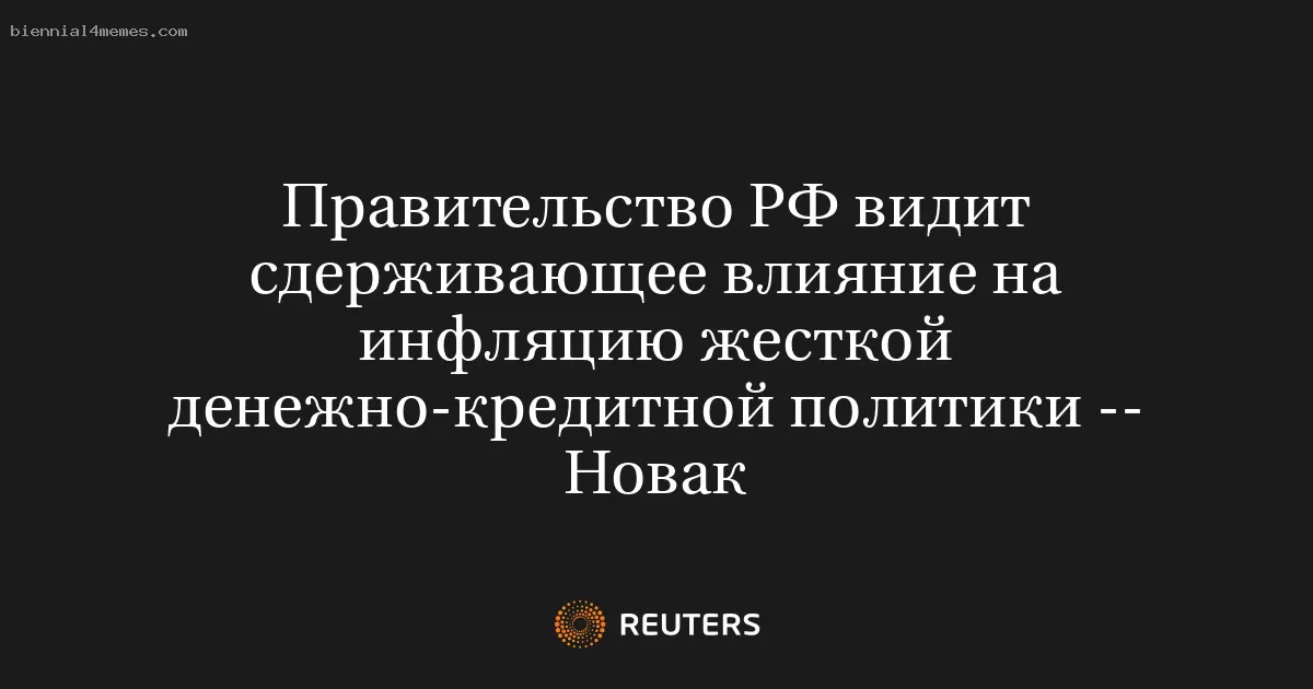 Правительство РФ видит сдерживающее влияние на инфляцию жесткой денежно-кредитной политики -- Новак