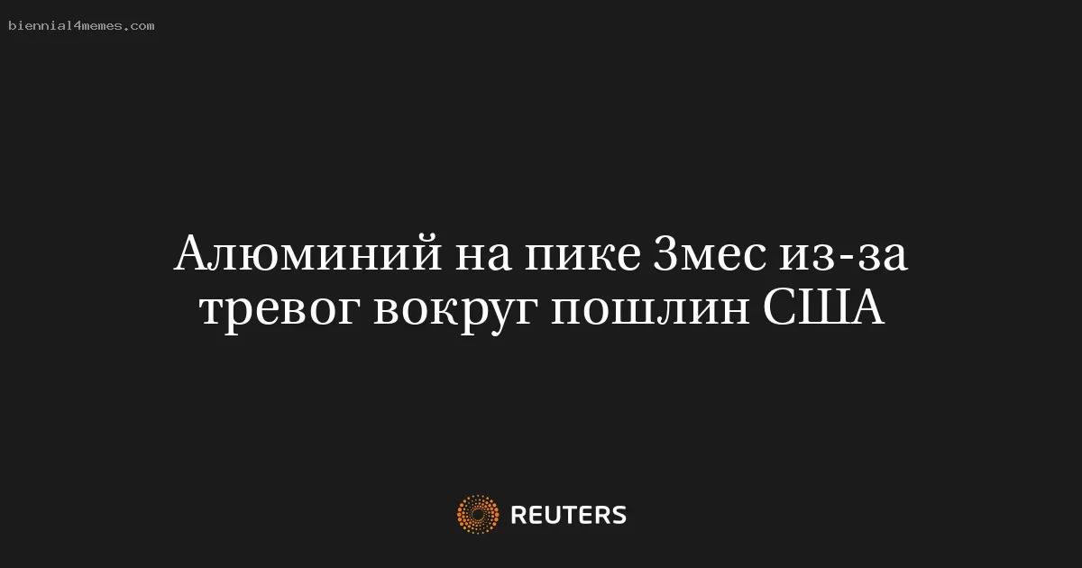Алюминий на пике 3мес из-за тревог вокруг пошлин США