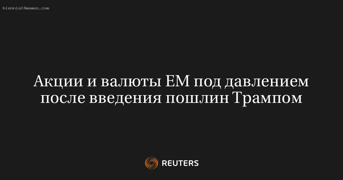 Акции и валюты ЕМ под давлением после введения пошлин Трампом