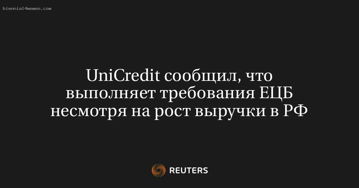UniCredit сообщил, что выполняет требования ЕЦБ несмотря на рост выручки в РФ