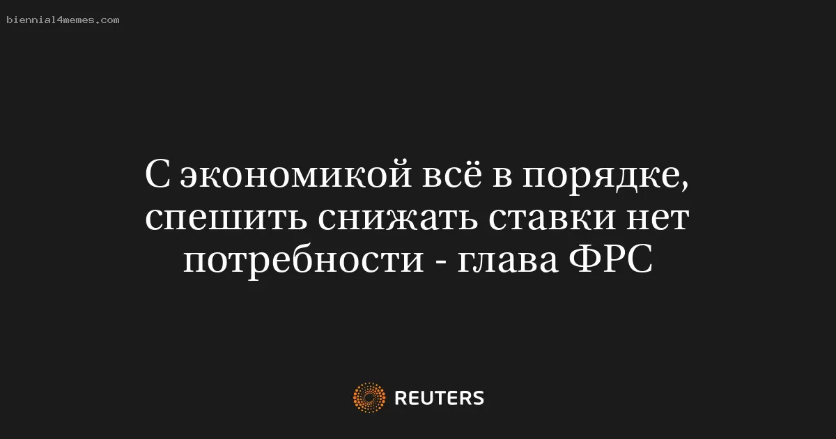 С экономикой всё в порядке, спешить снижать ставки нет потребности - глава ФРС