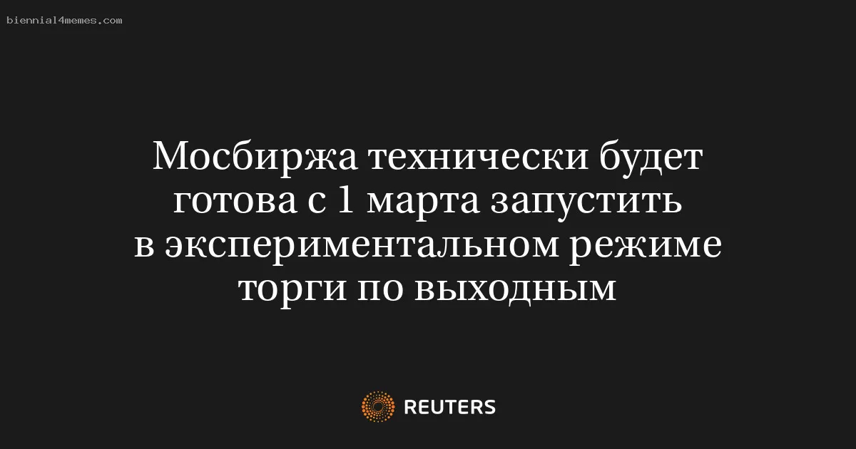 Мосбиржа технически будет готова с 1 марта запустить в экспериментальном режиме торги по выходным