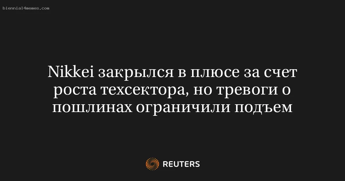 Nikkei закрылся в плюсе за счет роста техсектора, но тревоги о пошлинах ограничили подъем