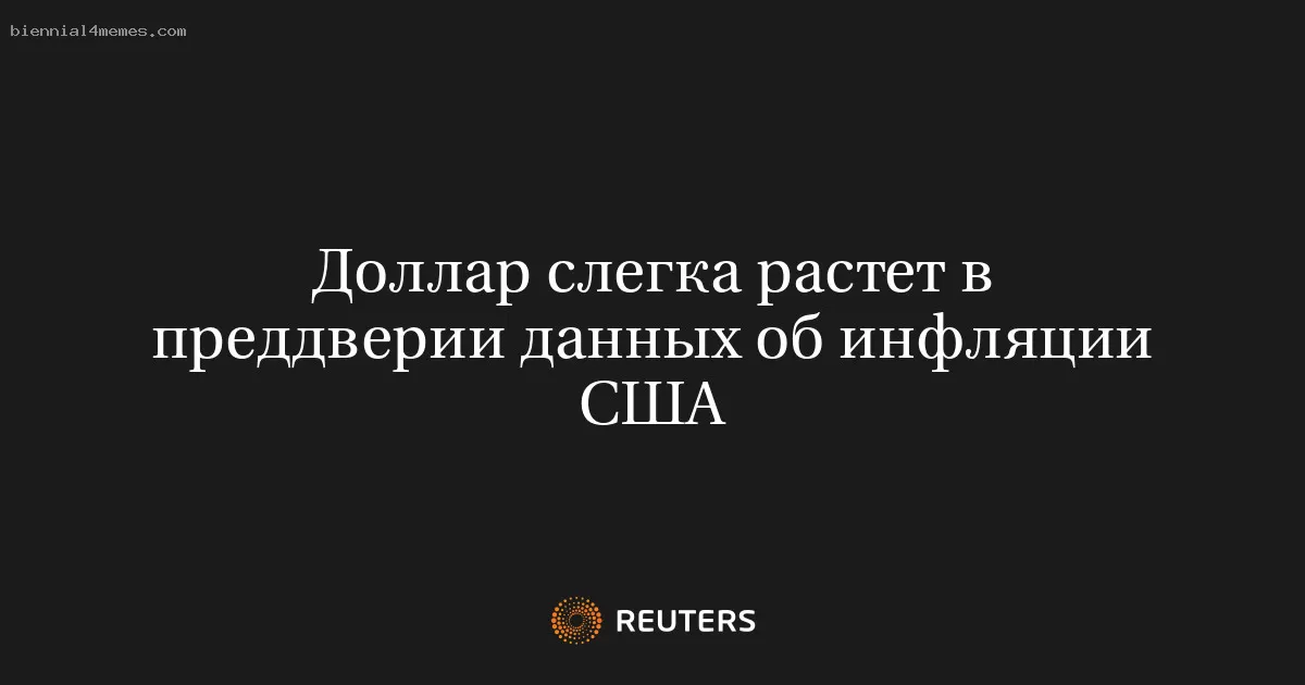 Доллар слегка растет в преддверии данных об инфляции США