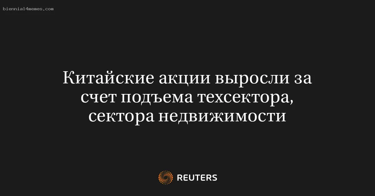 Китайские акции выросли за счет подъема техсектора, сектора недвижимости
