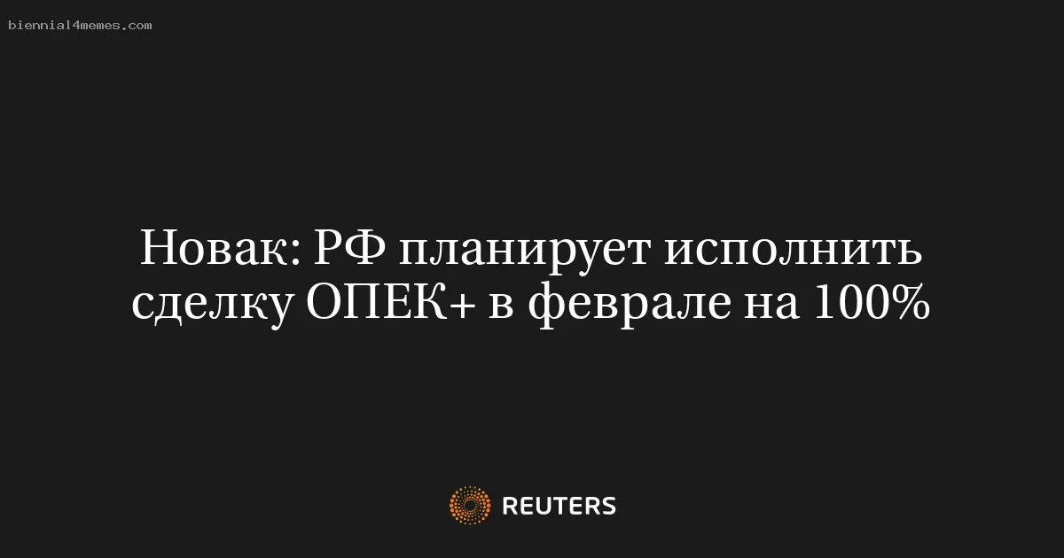 Новак: РФ планирует исполнить сделку ОПЕК+ в феврале на 100%