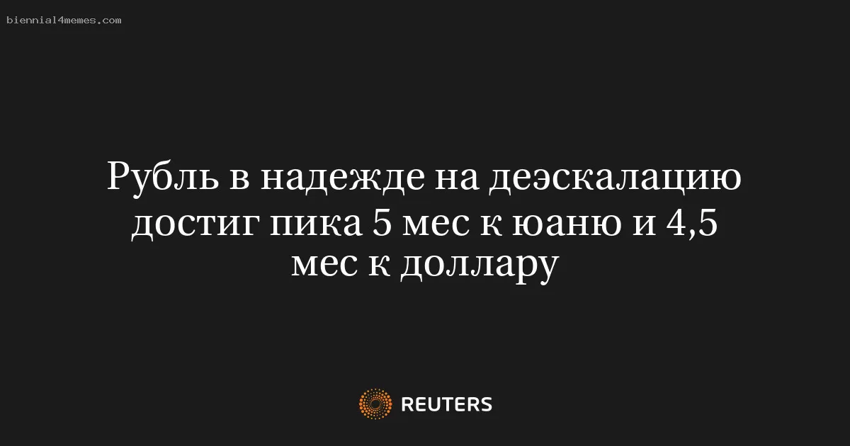 Рубль в надежде на деэскалацию достиг пика 5 мес к юаню и 4,5 мес к доллару