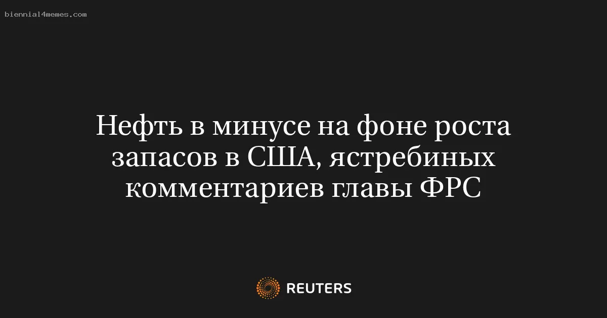 Нефть в минусе на фоне роста запасов в США, ястребиных комментариев главы ФРС