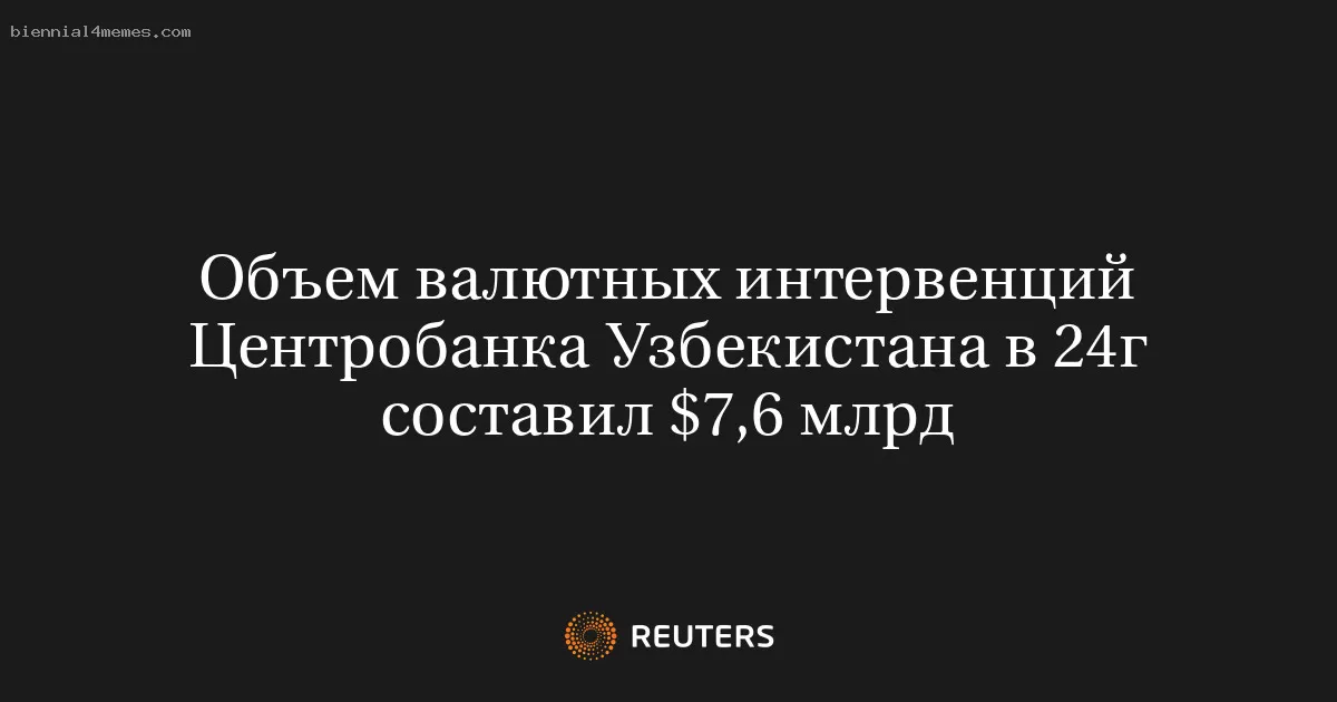 Объем валютных интервенций Центробанка Узбекистана в 24г составил $7,6 млрд