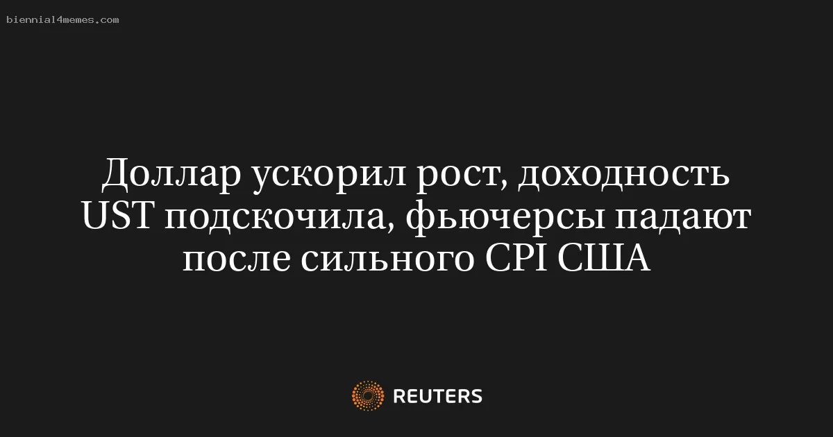 Доллар ускорил рост, доходность UST подскочила, фьючерсы падают после сильного CPI США