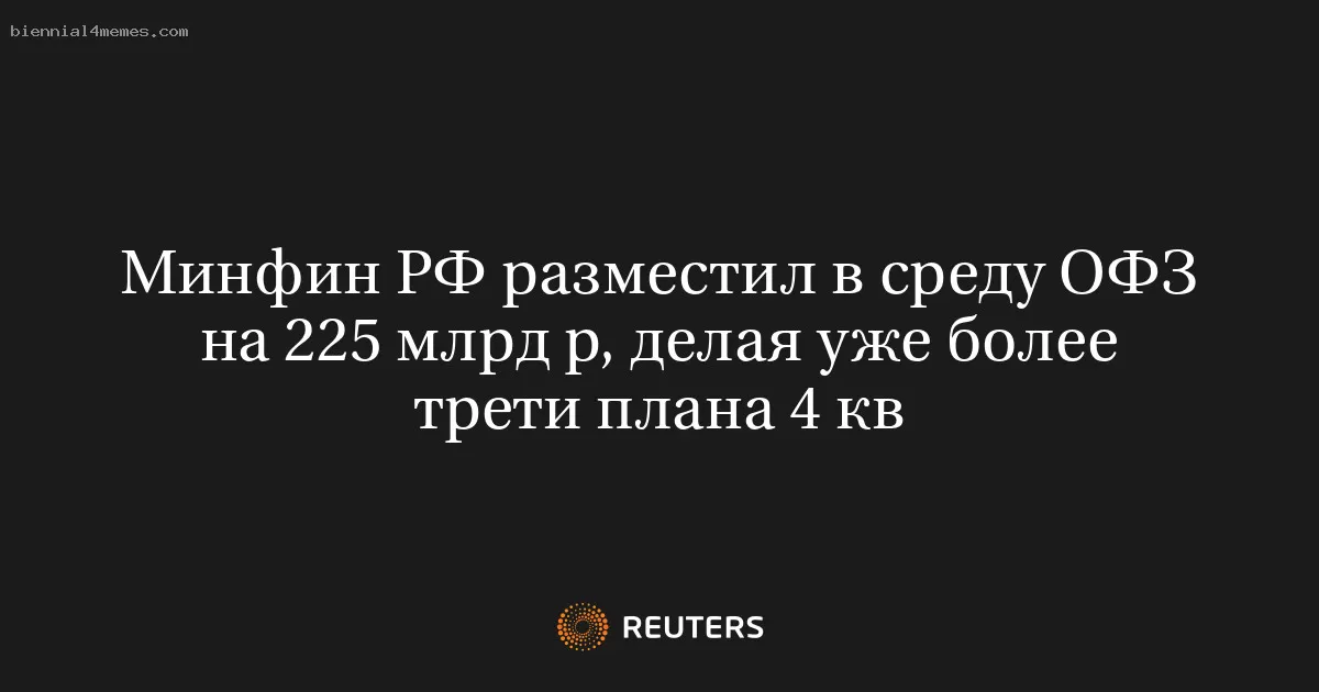 Минфин РФ разместил в среду ОФЗ на 225 млрд р, делая уже более трети плана 4 кв