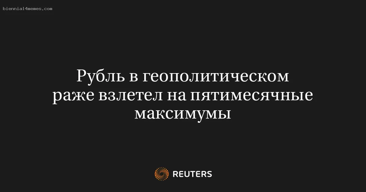 Рубль в геополитическом раже взлетел на пятимесячные максимумы