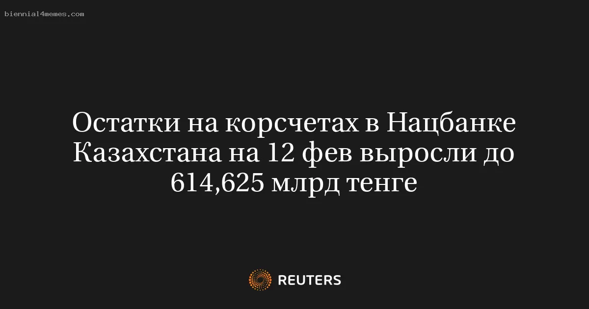 Остатки на корсчетах в Нацбанке Казахстана на 12 фев выросли до 614,625 млрд тенге