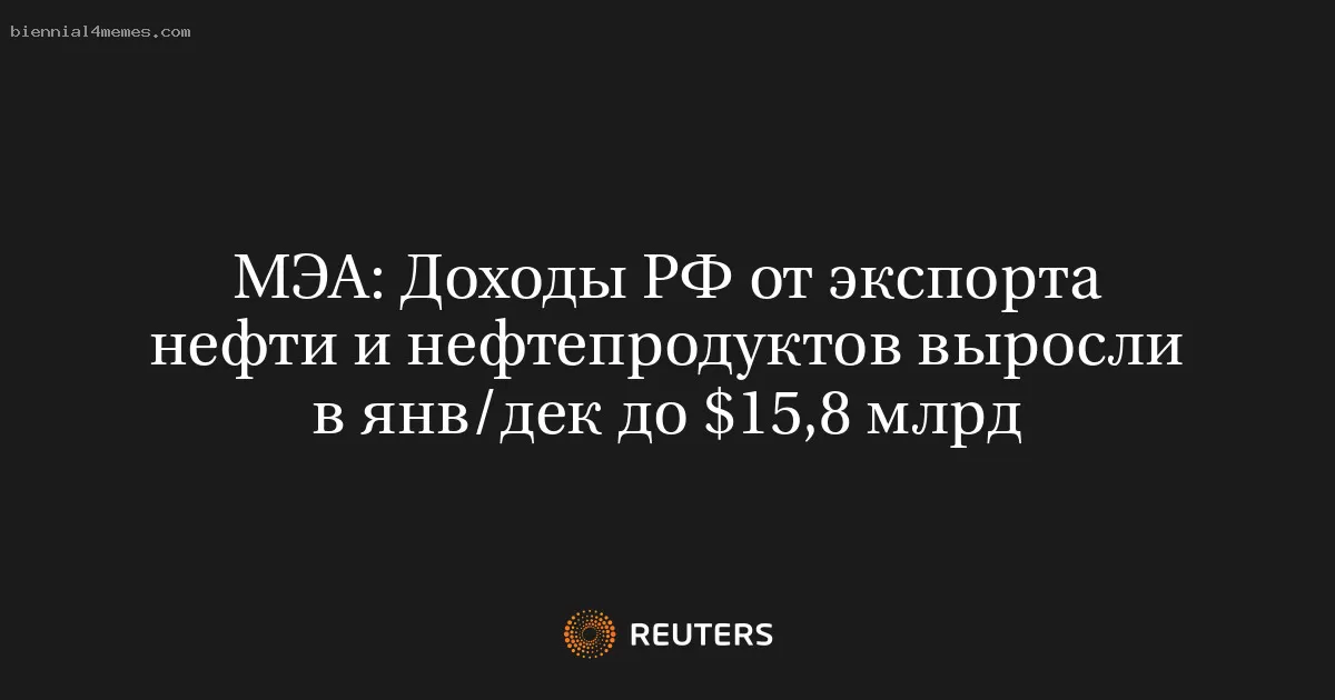 МЭА: Доходы РФ от экспорта нефти и нефтепродуктов выросли в янв/дек до $15,8 млрд