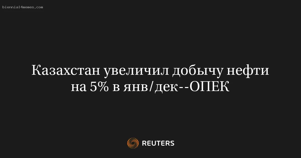 Казахстан увеличил добычу нефти на 5% в янв/дек--ОПЕК