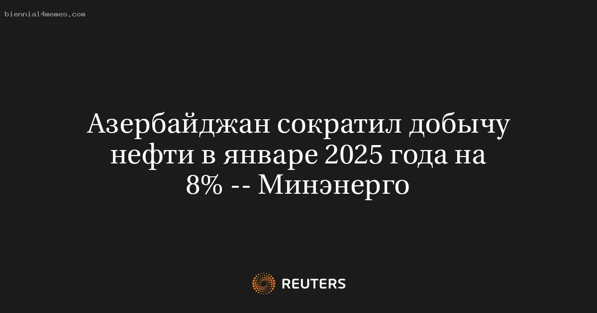 Азербайджан сократил добычу нефти в январе 2025 года на 8% -- Минэнерго