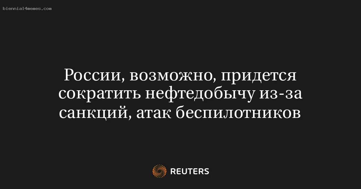 России, возможно, придется сократить нефтедобычу из-за санкций, атак беспилотников