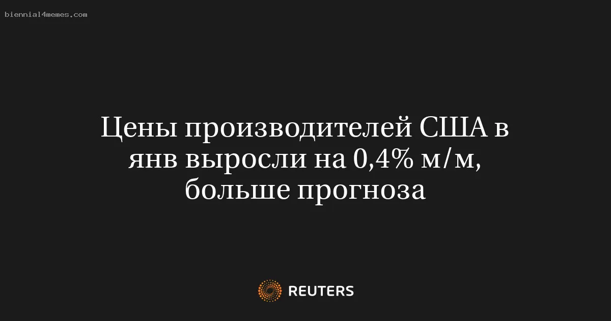 Цены производителей США в янв выросли на 0,4% м/м, больше прогноза