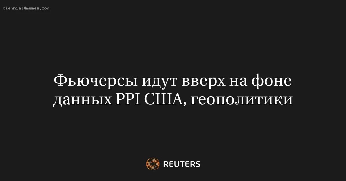 Фьючерсы идут вверх на фоне данных PPI США, геополитики