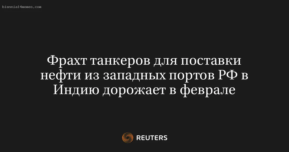 Фрахт танкеров для поставки нефти из западных портов РФ в Индию дорожает в феврале