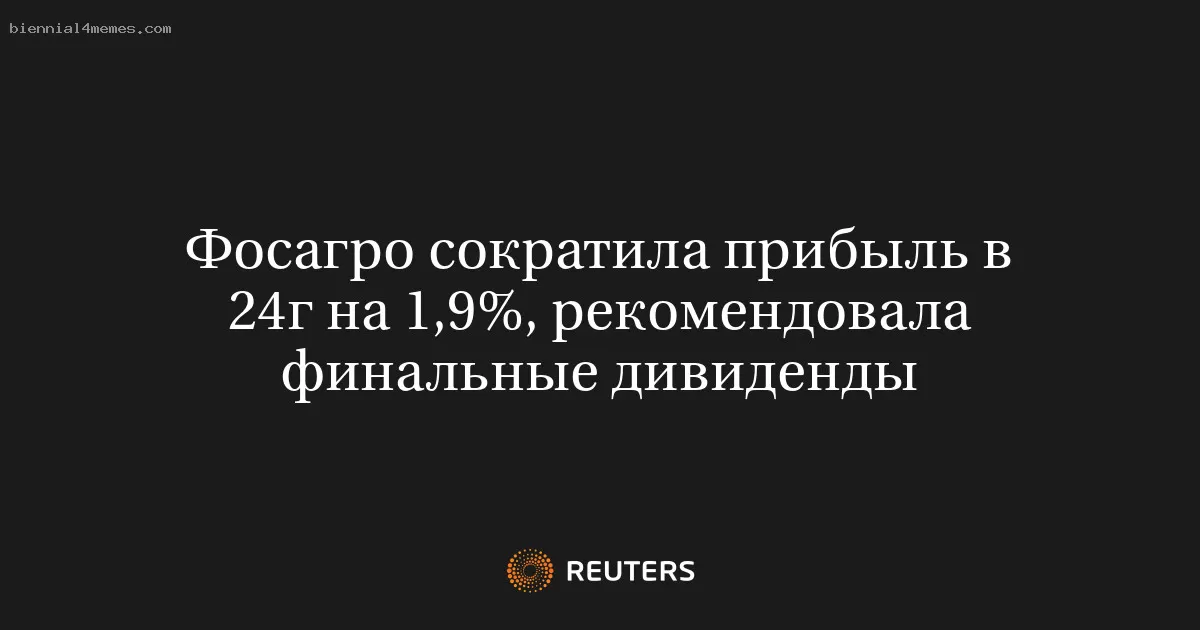 Фосагро сократила прибыль в 24г на 1,9%, рекомендовала финальные дивиденды