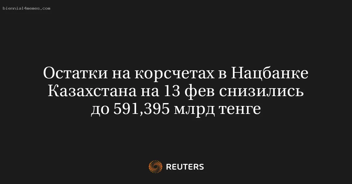 Остатки на корсчетах в Нацбанке Казахстана на 13 фев снизились до 591,395 млрд тенге