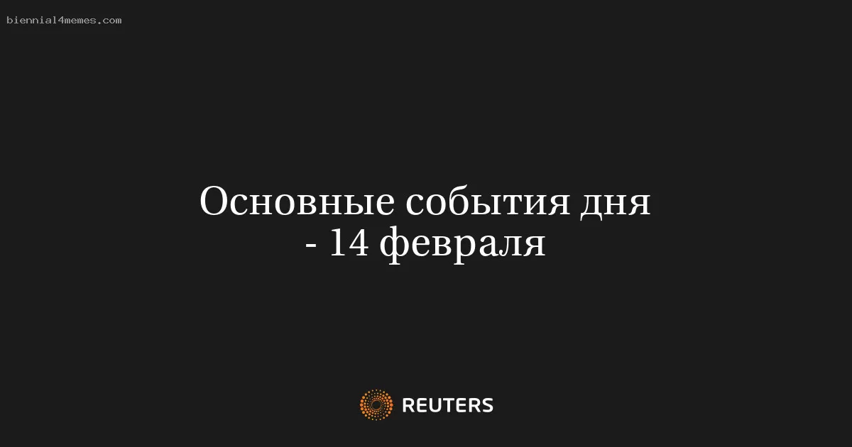 Основные события дня - 14 февраля