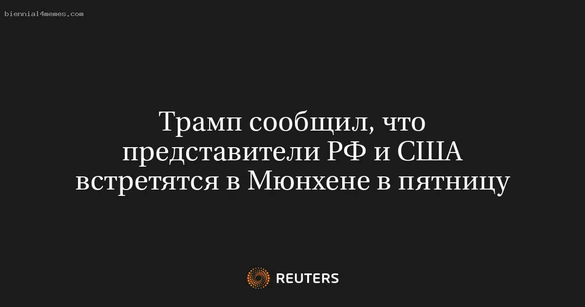 Трамп сообщил, что представители РФ и США встретятся в Мюнхене в пятницу