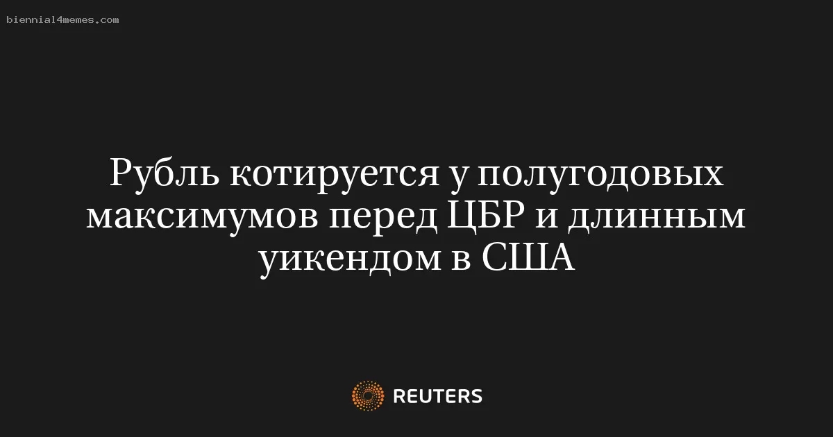 Рубль котируется у полугодовых максимумов перед ЦБР и длинным уикендом в США