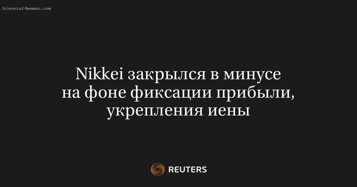 Nikkei закрылся в минусе на фоне фиксации прибыли, укрепления иены