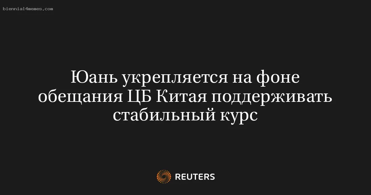 Юань укрепляется на фоне обещания ЦБ Китая поддерживать стабильный курс