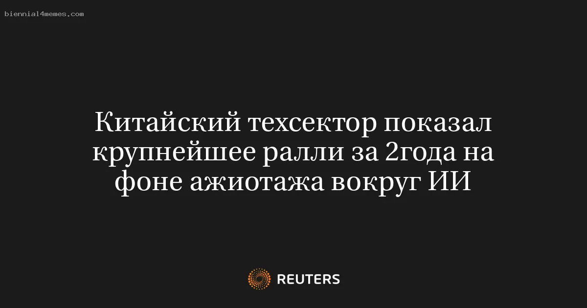 Китайский техсектор показал крупнейшее ралли за 2года на фоне ажиотажа вокруг ИИ