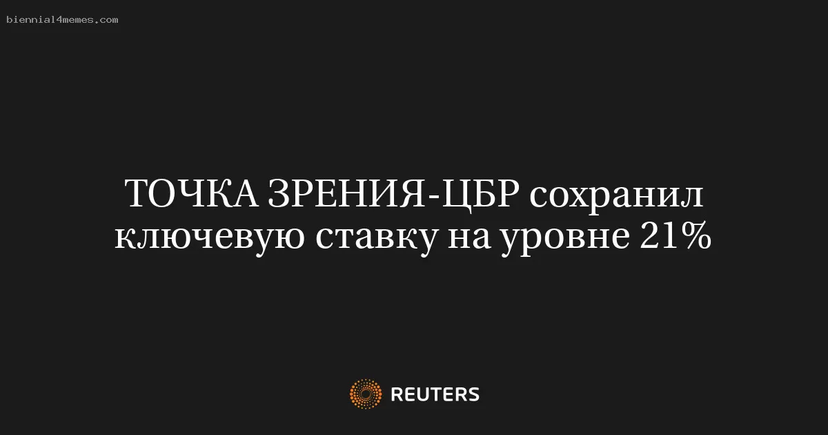 ТОЧКА ЗРЕНИЯ-ЦБР сохранил ключевую ставку на уровне 21%