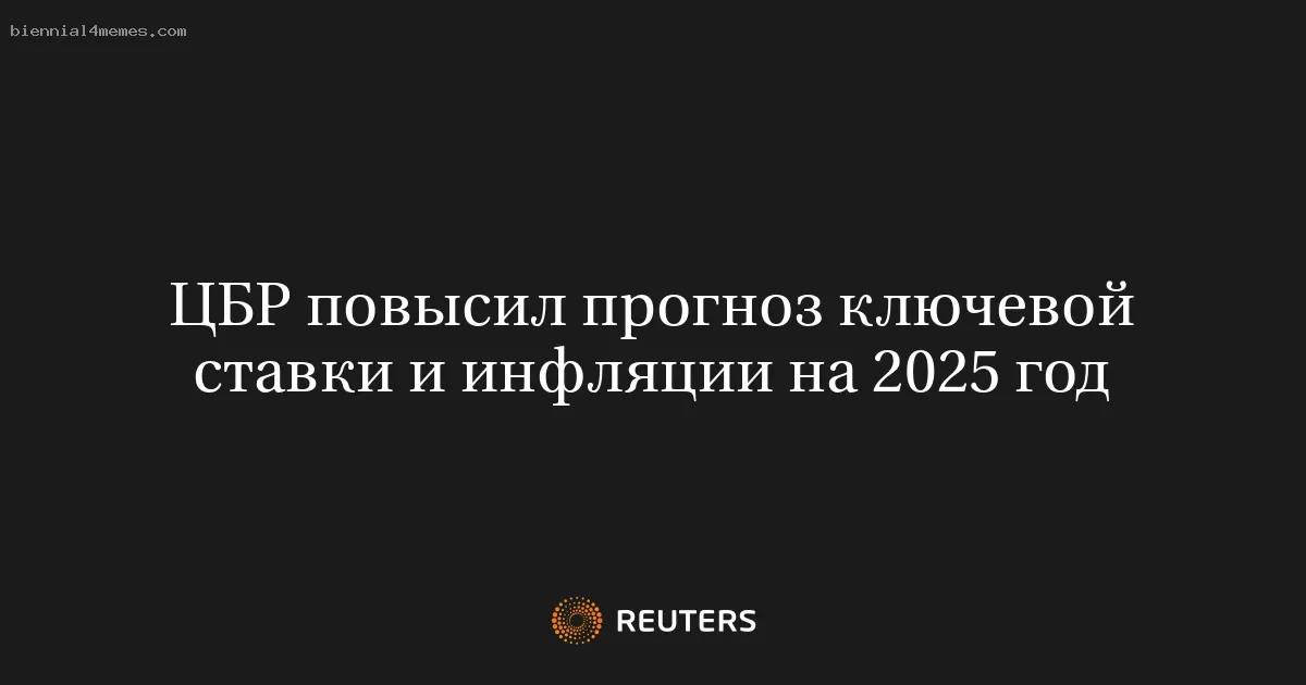 ЦБР повысил прогноз ключевой ставки и инфляции на 2025 год