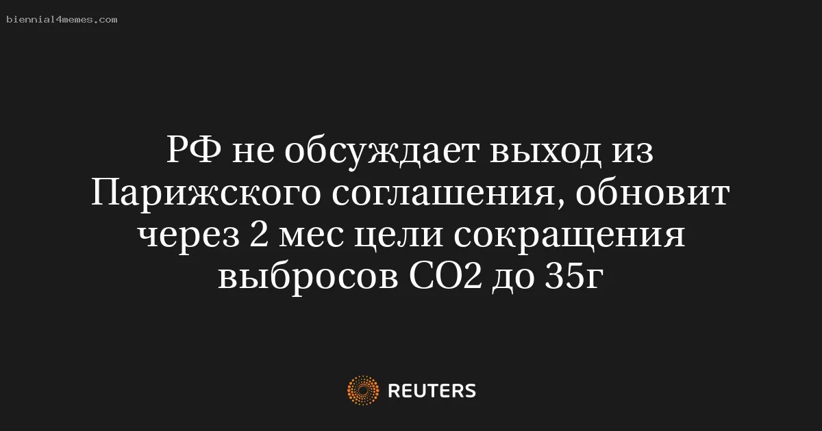 РФ не обсуждает выход из Парижского соглашения, обновит через 2 мес цели сокращения выбросов СО2 до 35г