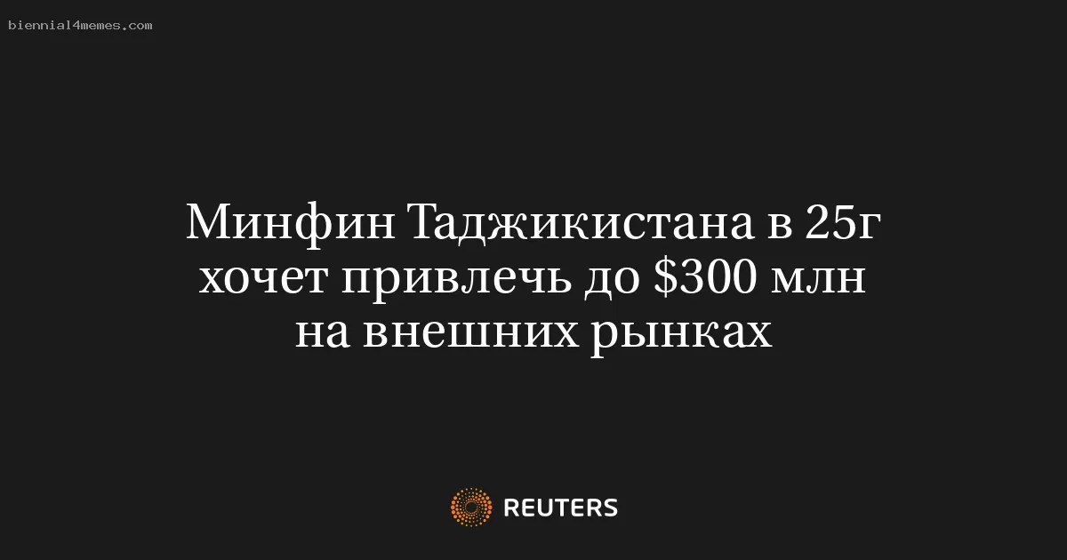 Минфин Таджикистана в 25г хочет привлечь до $300 млн на внешних рынках