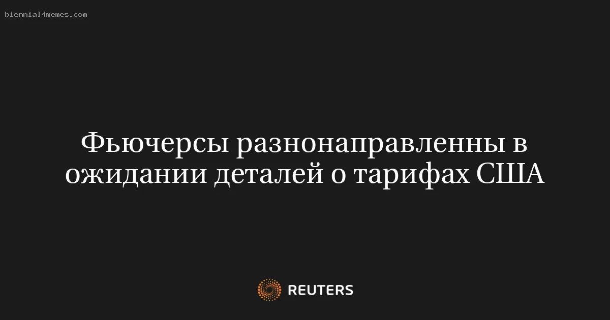 Фьючерсы разнонаправленны в ожидании деталей о тарифах США