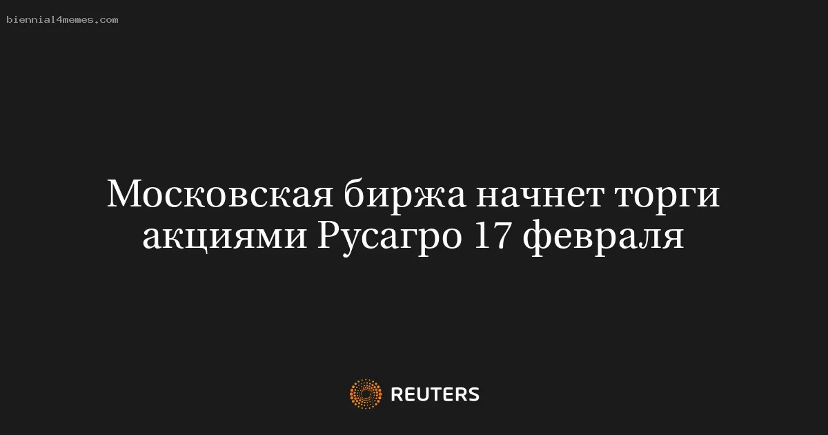 Московская биржа начнет торги акциями Русагро 17 февраля