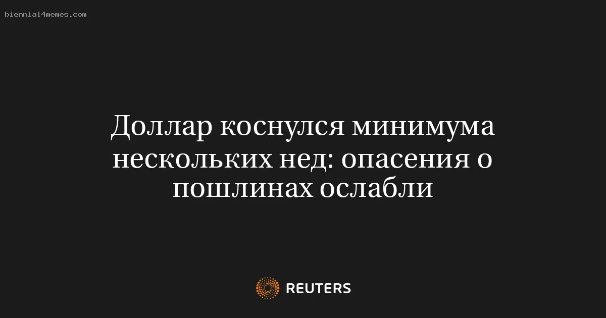 Доллар коснулся минимума нескольких нед: опасения о пошлинах ослабли