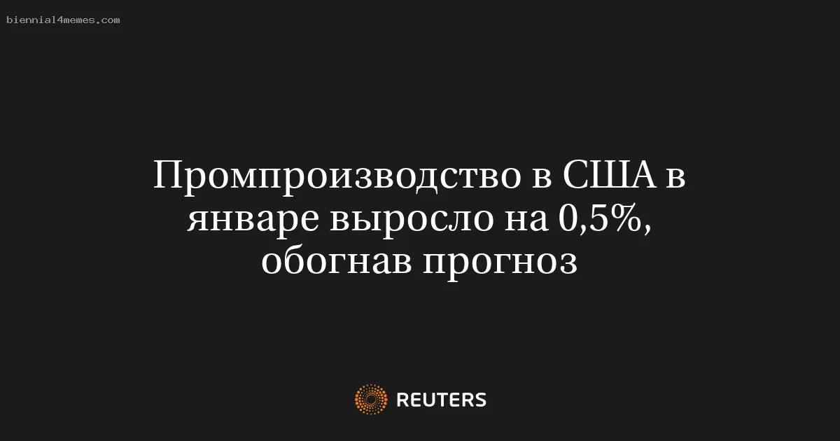 Промпроизводство в США в январе выросло на 0,5%, обогнав прогноз