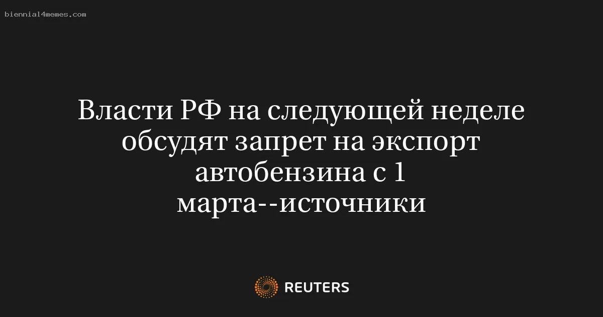 Власти РФ на следующей неделе обсудят запрет на экспорт автобензина с 1 марта--источники