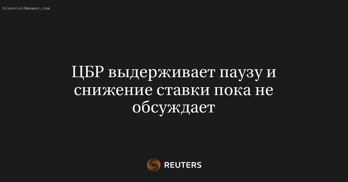 ЦБР выдерживает паузу и снижение ставки пока не обсуждает