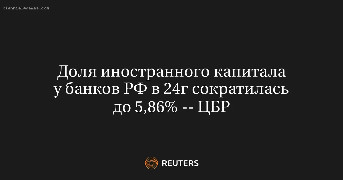 Доля иностранного капитала у банков РФ в 24г сократилась до 5,86% -- ЦБР