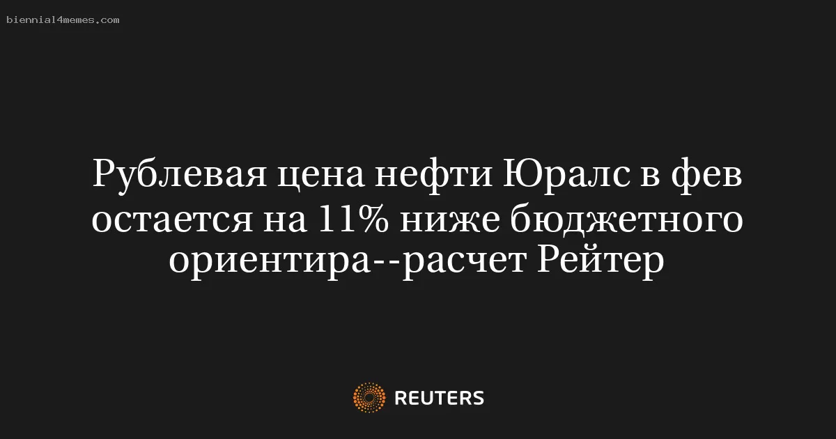 Рублевая цена нефти Юралс в фев остается на 11% ниже бюджетного ориентира--расчет Рейтер