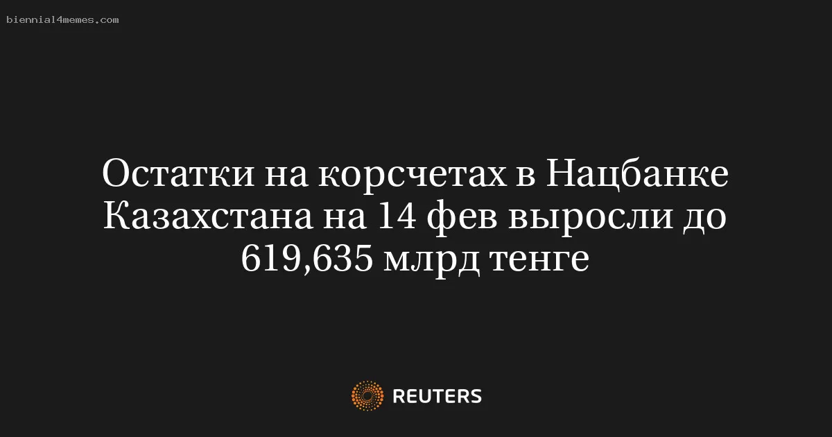 Остатки на корсчетах в Нацбанке Казахстана на 14 фев выросли до 619,635 млрд тенге