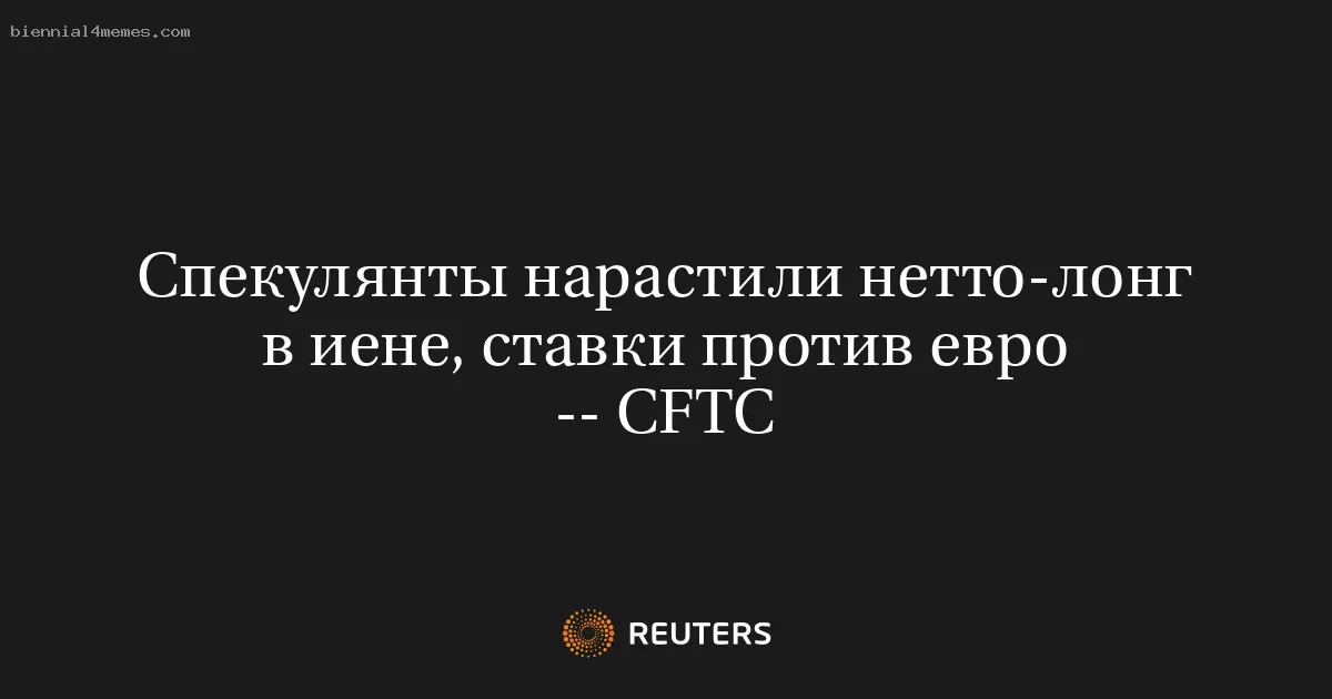 Спекулянты нарастили нетто-лонг в иене, ставки против евро -- CFTC