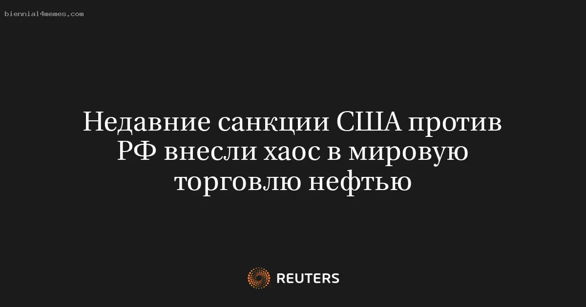 Недавние санкции США против РФ внесли хаос в мировую торговлю нефтью